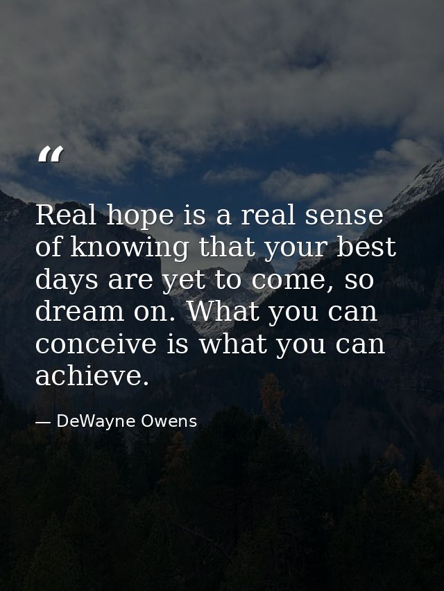 Real hope is a real sense of knowing that your best days are yet to come, so dream on. What you can conceive is what you — DeWayne Owens