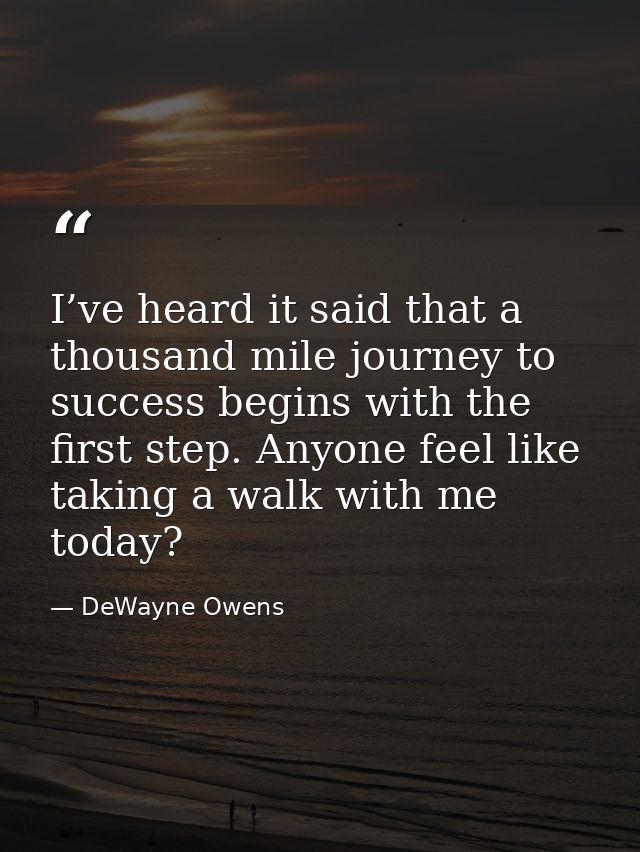 I’ve heard it said that a thousand mile journey to success begins with the first step. Anyone feel like taking a walk wi — DeWayne Owens