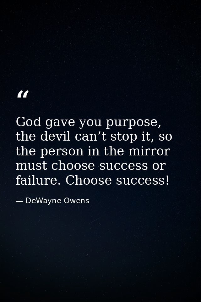 God gave you purpose, the devil can’t stop it, so the person in the mirror must choose success or failure. Choose succes — DeWayne Owens