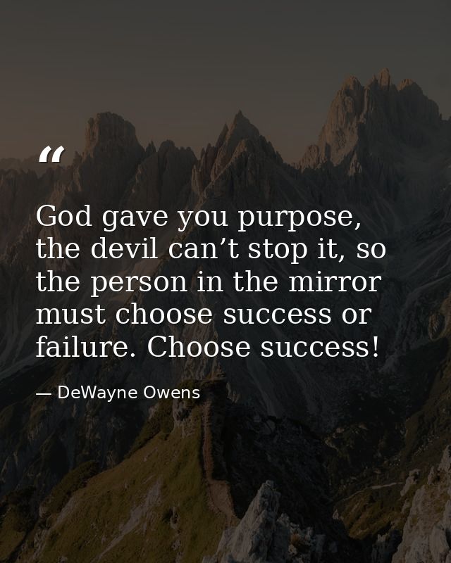 God gave you purpose, the devil can’t stop it, so the person in the mirror must choose success or failure. Choose succes — DeWayne Owens