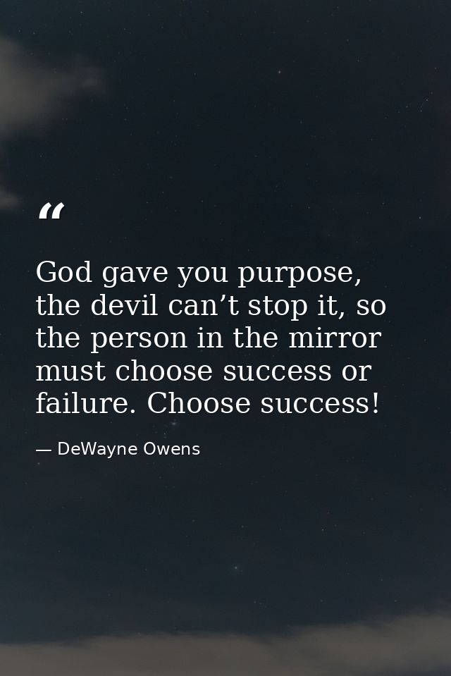 God gave you purpose, the devil can’t stop it, so the person in the mirror must choose success or failure. Choose succes — DeWayne Owens