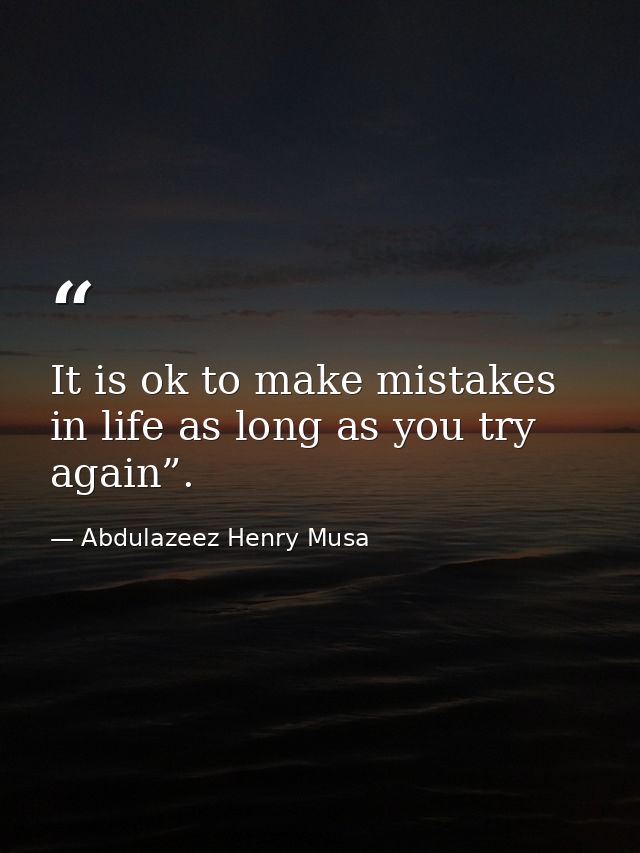 It is ok to make mistakes in life as long as you try again”. — Abdulazeez Henry Musa