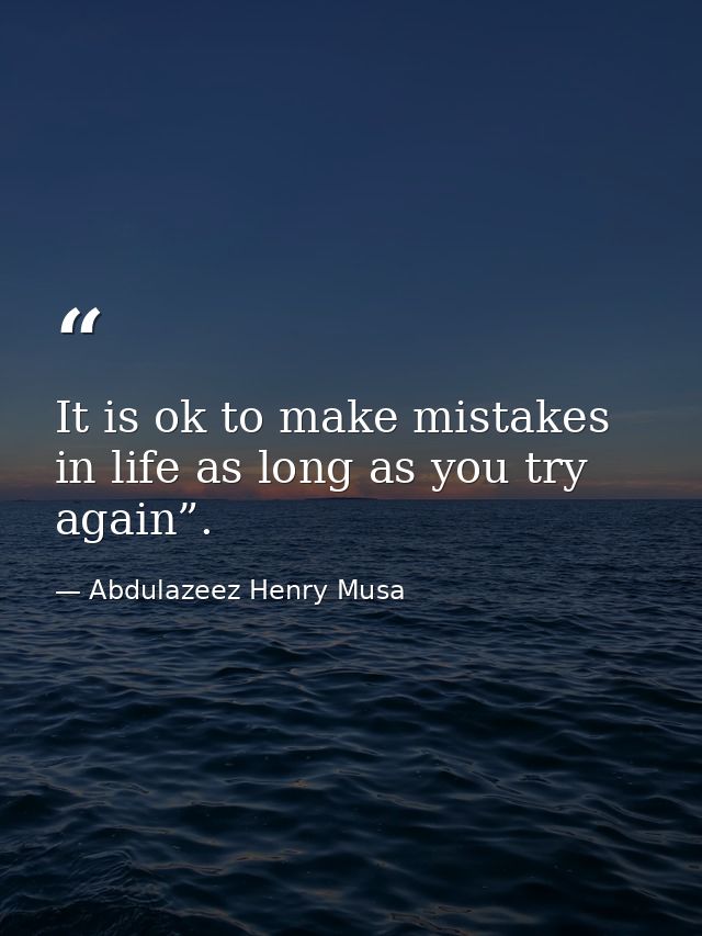It is ok to make mistakes in life as long as you try again”. — Abdulazeez Henry Musa