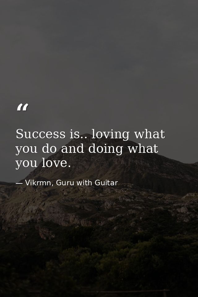 Success is.. loving what you do and doing what you love. — Vikrmn, Guru with Guitar