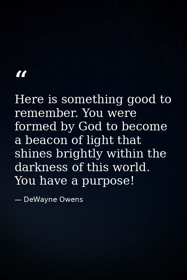 Here is something good to remember. You were formed by God to become a beacon of light that shines brightly within the d — DeWayne Owens