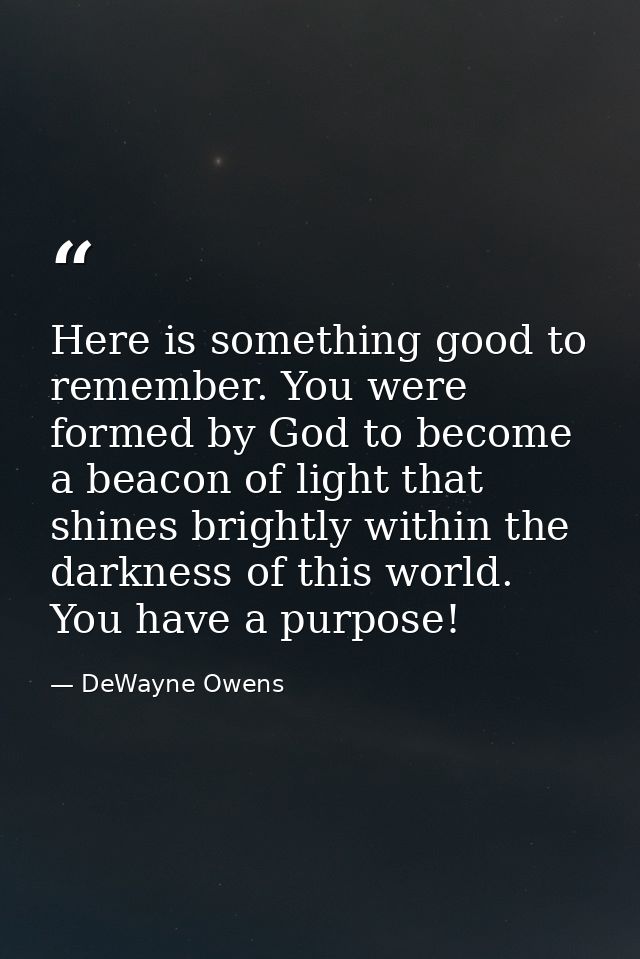 Here is something good to remember. You were formed by God to become a beacon of light that shines brightly within the d — DeWayne Owens