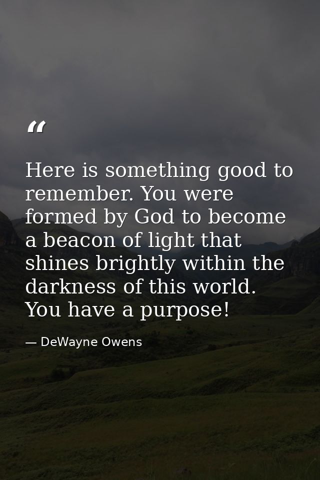 Here is something good to remember. You were formed by God to become a beacon of light that shines brightly within the d — DeWayne Owens