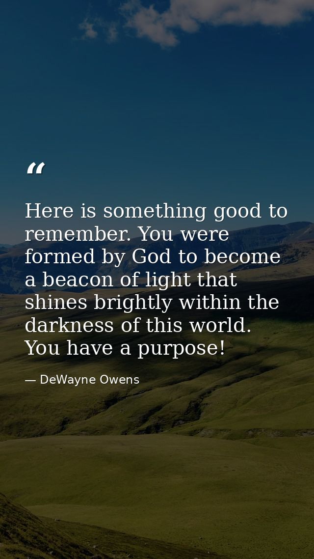 Here is something good to remember. You were formed by God to become a beacon of light that shines brightly within the d — DeWayne Owens