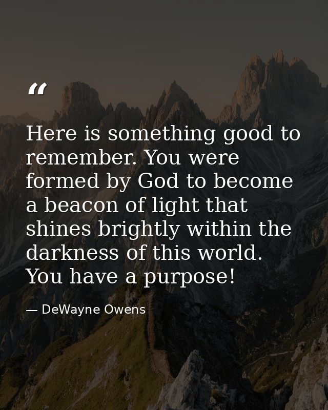 Here is something good to remember. You were formed by God to become a beacon of light that shines brightly within the d — DeWayne Owens