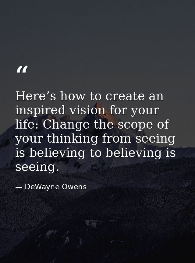 Here’s how to create an inspired vision for your life: Change the scope of your thinking from seeing is believing to bel — DeWayne Owens