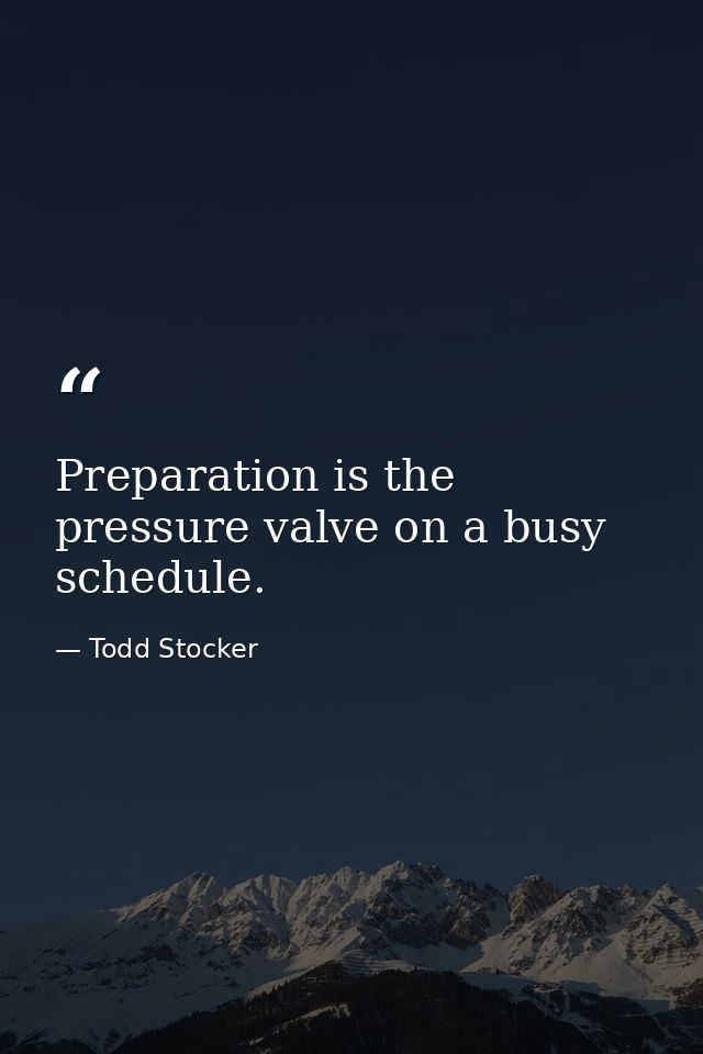 Preparation is the pressure valve on a busy schedule. — Todd Stocker