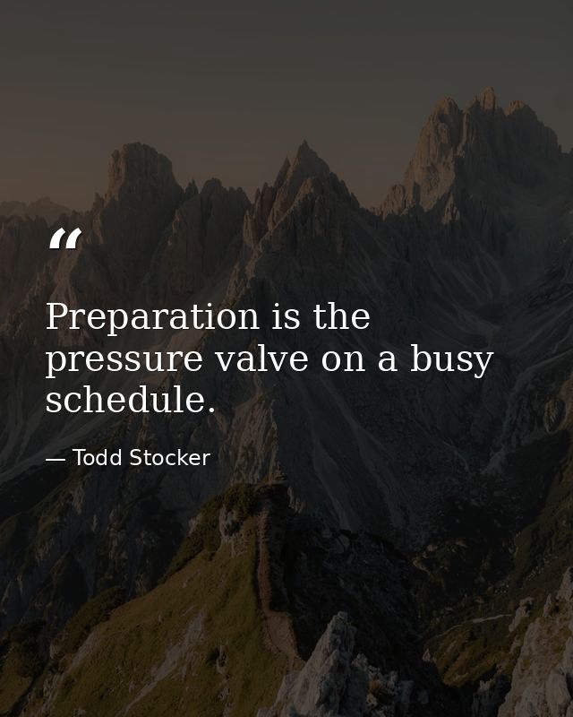 Preparation is the pressure valve on a busy schedule. — Todd Stocker
