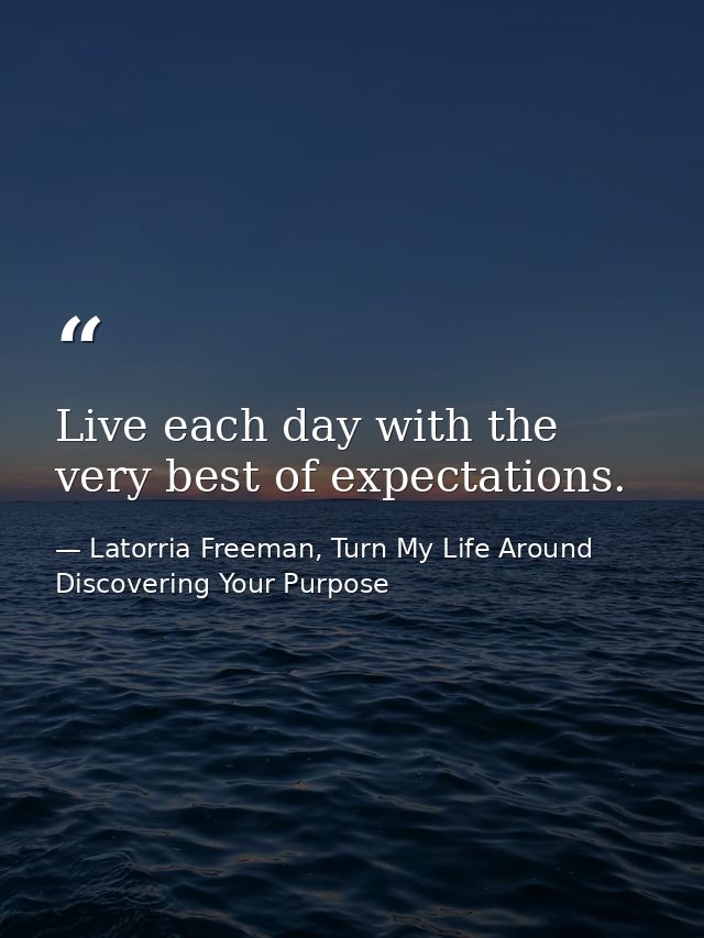 Live each day with the very best of expectations. — Latorria Freeman, Turn My Life Around Discovering Your Purpose