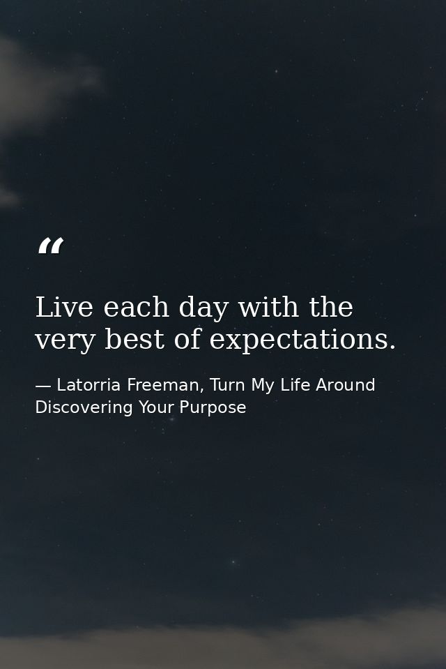 Live each day with the very best of expectations. — Latorria Freeman, Turn My Life Around Discovering Your Purpose