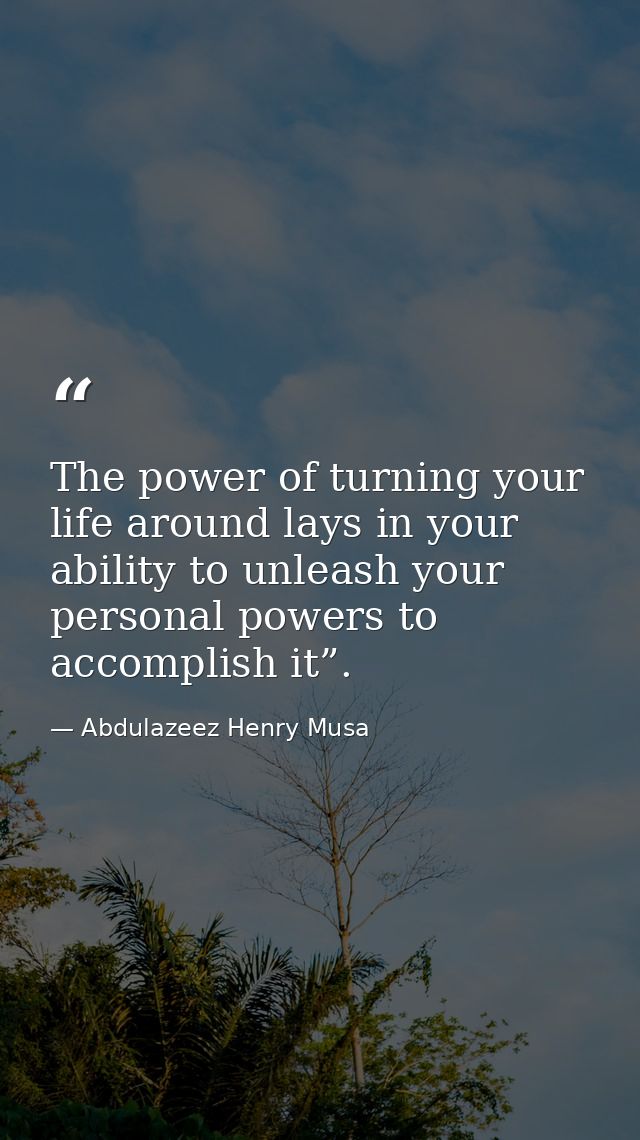 The power of turning your life around lays in your ability to unleash your personal powers to accomplish it”. — Abdulazeez Henry Musa
