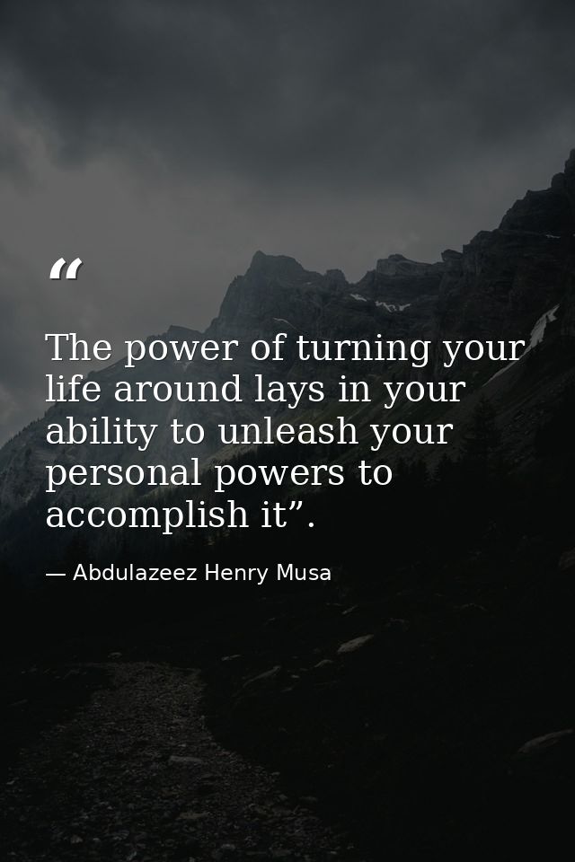 The power of turning your life around lays in your ability to unleash your personal powers to accomplish it”. — Abdulazeez Henry Musa
