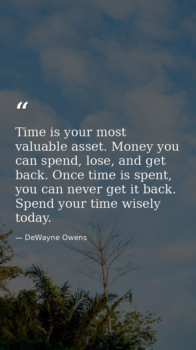 Time is your most valuable asset. Money you can spend, lose, and get back. Once time is spent, you can never get it back — DeWayne Owens