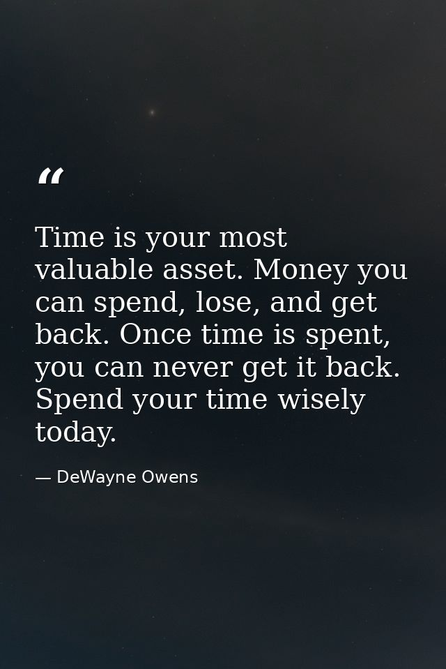 Time is your most valuable asset. Money you can spend, lose, and get back. Once time is spent, you can never get it back — DeWayne Owens