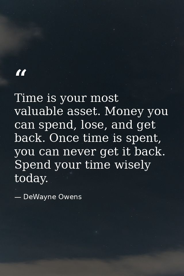 Time is your most valuable asset. Money you can spend, lose, and get back. Once time is spent, you can never get it back — DeWayne Owens