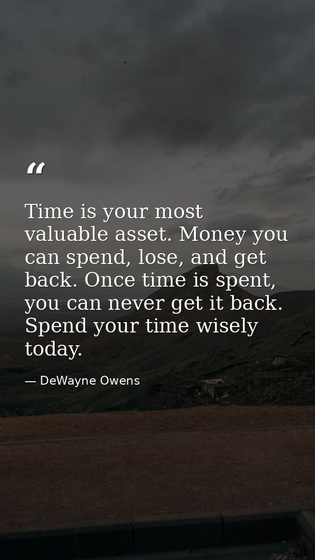Time is your most valuable asset. Money you can spend, lose, and get back. Once time is spent, you can never get it back — DeWayne Owens