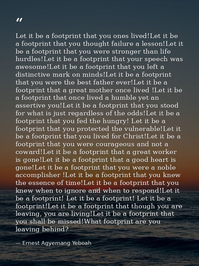 Let it be a footprint that you ones lived!Let it be a footprint that you thought failure a lesson!Let it be a footprint  — Ernest Agyemang Yeboah