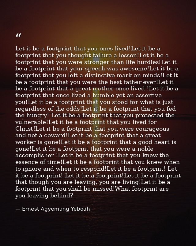 Let it be a footprint that you ones lived!Let it be a footprint that you thought failure a lesson!Let it be a footprint  — Ernest Agyemang Yeboah