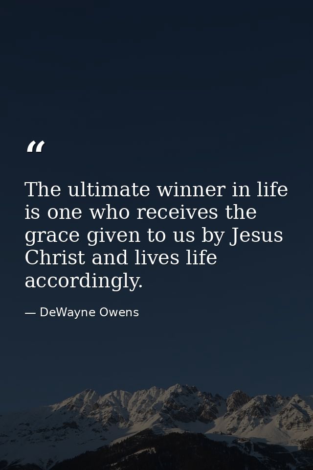 The ultimate winner in life is one who receives the grace given to us by Jesus Christ and lives life accordingly. — DeWayne Owens