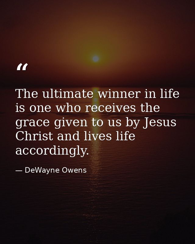 The ultimate winner in life is one who receives the grace given to us by Jesus Christ and lives life accordingly. — DeWayne Owens