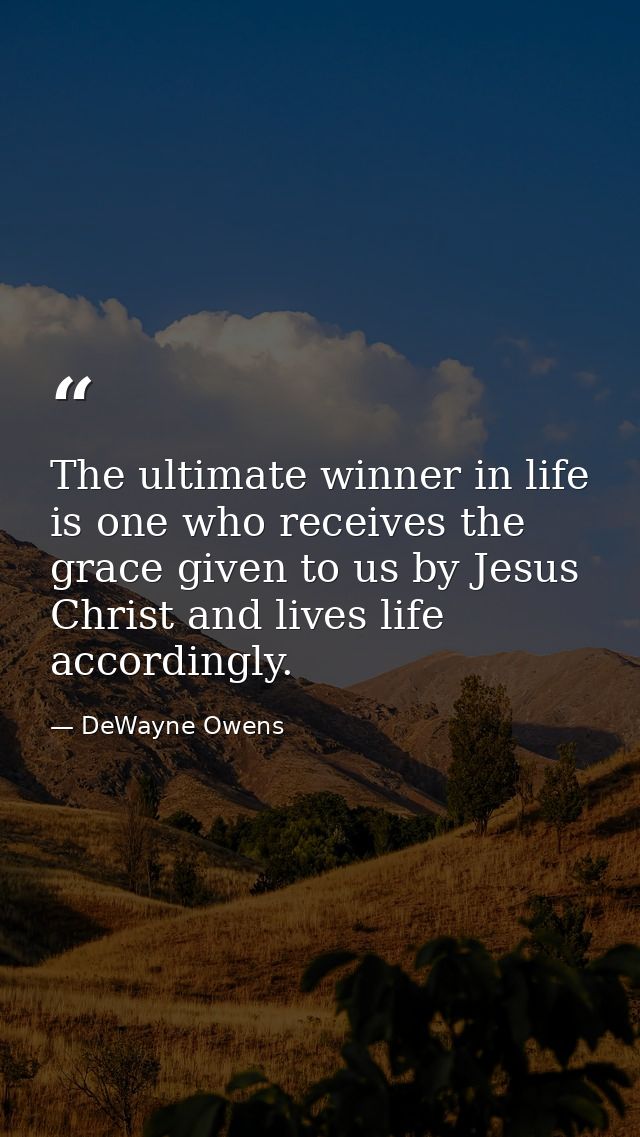The ultimate winner in life is one who receives the grace given to us by Jesus Christ and lives life accordingly. — DeWayne Owens
