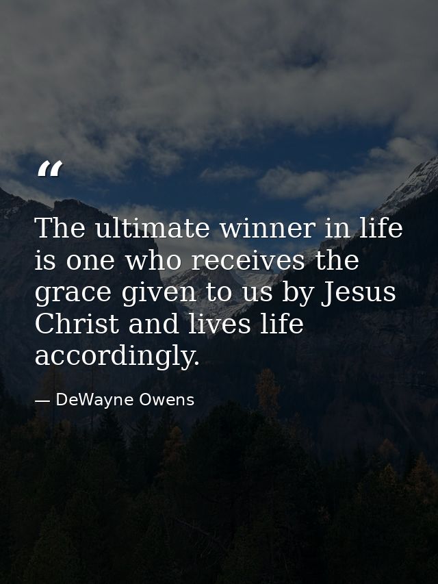 The ultimate winner in life is one who receives the grace given to us by Jesus Christ and lives life accordingly. — DeWayne Owens
