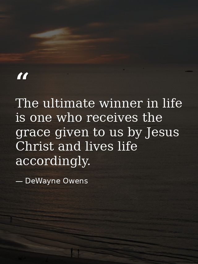 The ultimate winner in life is one who receives the grace given to us by Jesus Christ and lives life accordingly. — DeWayne Owens