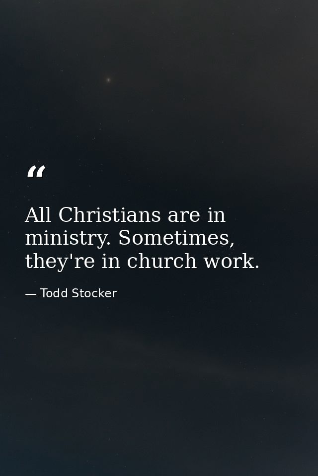 All Christians are in ministry. Sometimes, they're in church work. — Todd Stocker
