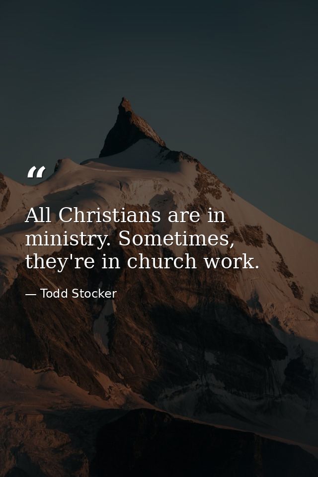 All Christians are in ministry. Sometimes, they're in church work. — Todd Stocker