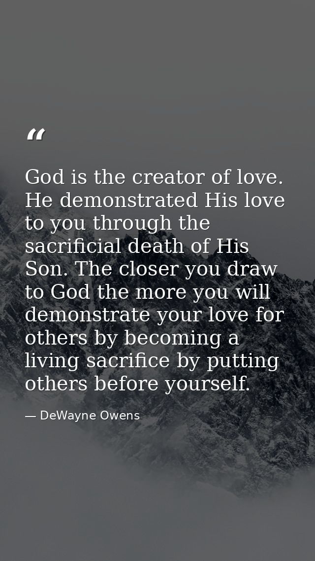 God is the creator of love. He demonstrated His love to you through the sacrificial death of His Son. The closer you dra — DeWayne Owens