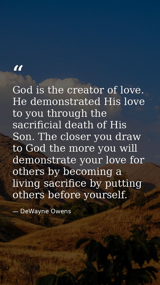 God is the creator of love. He demonstrated His love to you through the sacrificial death of His Son. The closer you dra — DeWayne Owens