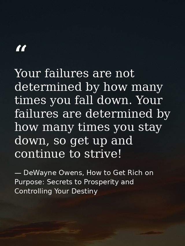 Your failures are not determined by how many times you fall down. Your failures are determined by how many times you sta — DeWayne Owens, How to Get Rich on Purpose: Secrets to Prosperity and Controlling Your Destiny