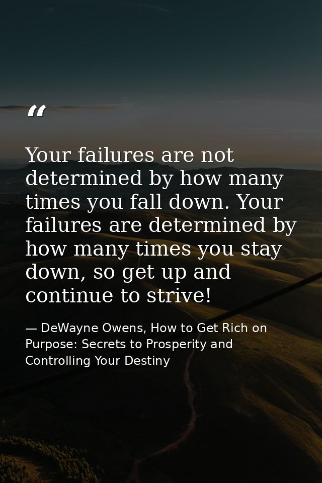 Your failures are not determined by how many times you fall down. Your failures are determined by how many times you sta — DeWayne Owens, How to Get Rich on Purpose: Secrets to Prosperity and Controlling Your Destiny