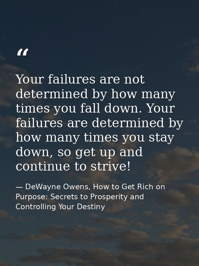 Your failures are not determined by how many times you fall down. Your failures are determined by how many times you sta — DeWayne Owens, How to Get Rich on Purpose: Secrets to Prosperity and Controlling Your Destiny