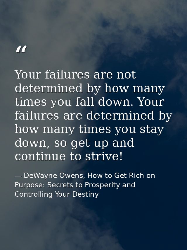 Your failures are not determined by how many times you fall down. Your failures are determined by how many times you sta — DeWayne Owens, How to Get Rich on Purpose: Secrets to Prosperity and Controlling Your Destiny