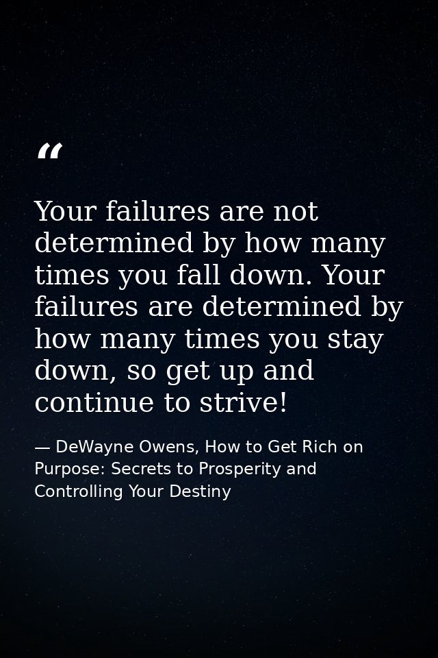 Your failures are not determined by how many times you fall down. Your failures are determined by how many times you sta — DeWayne Owens, How to Get Rich on Purpose: Secrets to Prosperity and Controlling Your Destiny