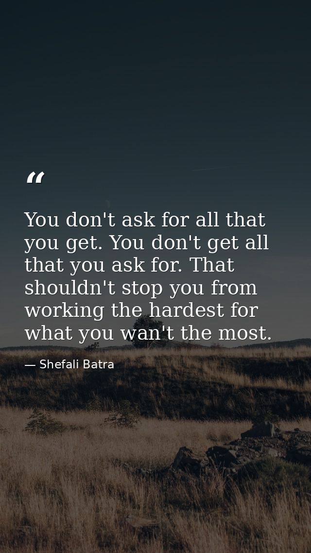 You don't ask for all that you get. You don't get all that you ask for. That shouldn't stop you from working the hardest — Shefali Batra