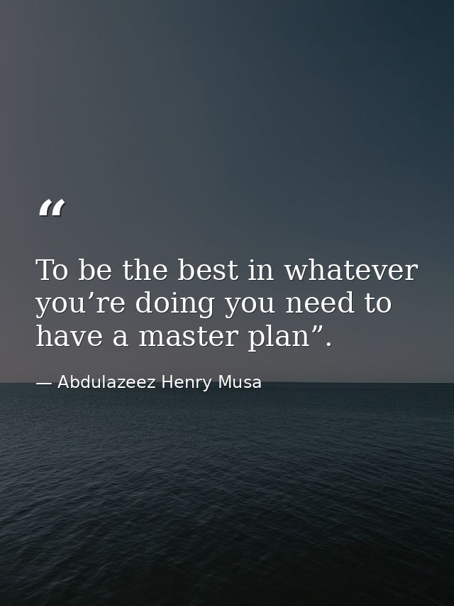 To be the best in whatever you’re doing you need to have a master plan”. — Abdulazeez Henry Musa