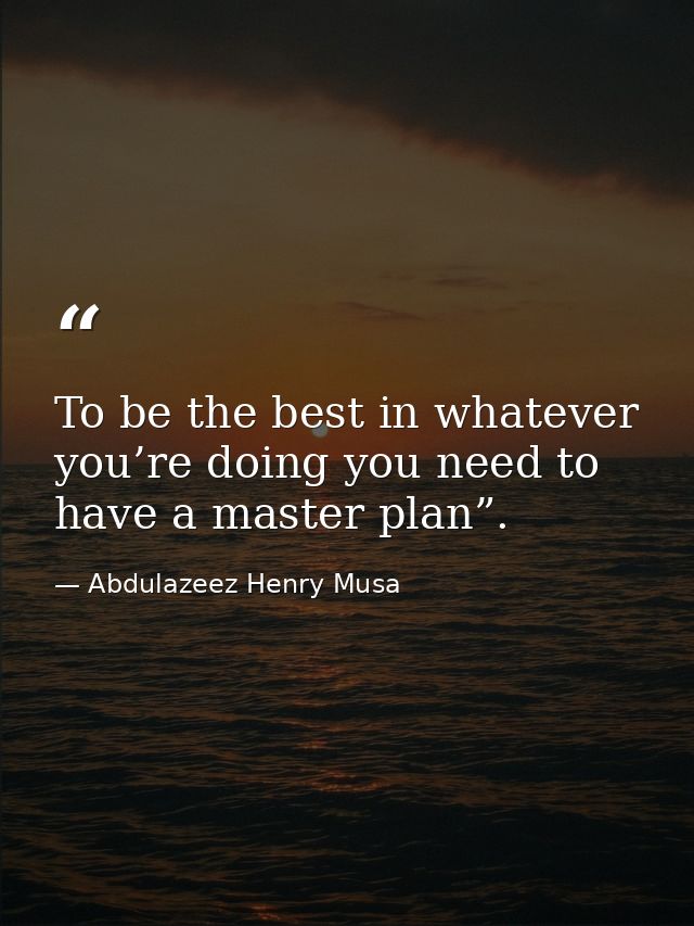To be the best in whatever you’re doing you need to have a master plan”. — Abdulazeez Henry Musa