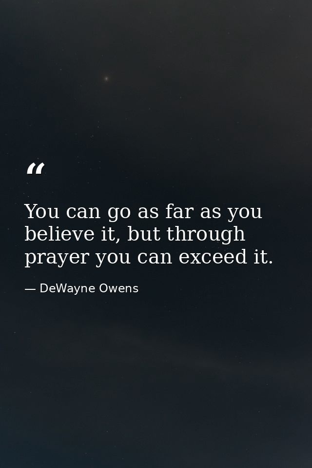 You can go as far as you believe it, but through prayer you can exceed it. — DeWayne Owens
