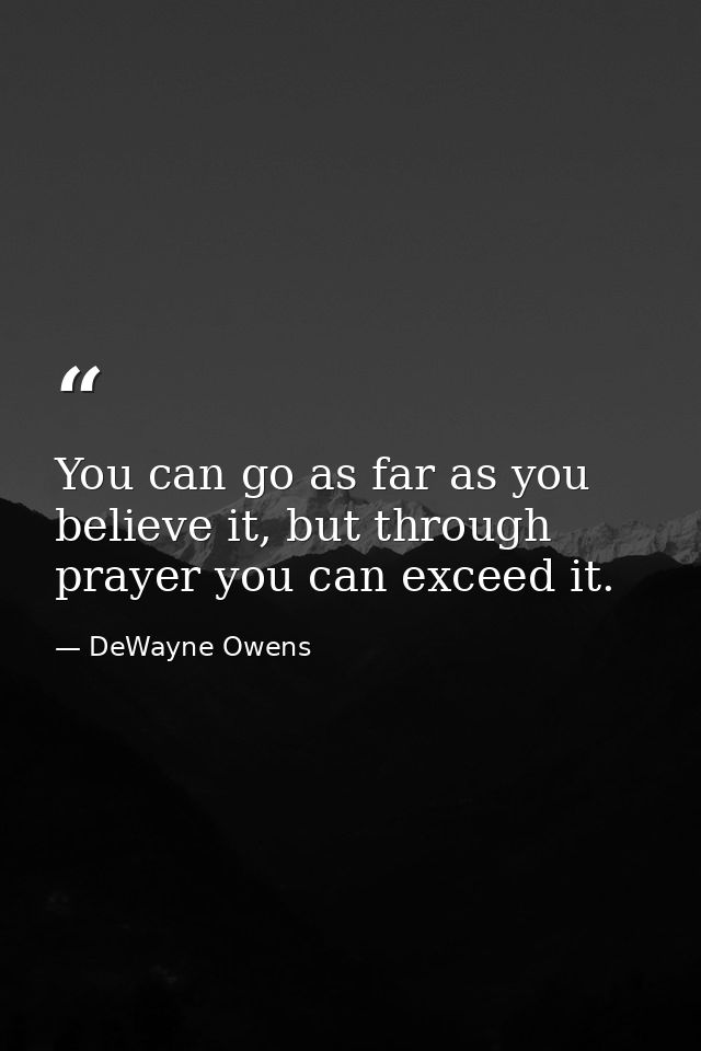 You can go as far as you believe it, but through prayer you can exceed it. — DeWayne Owens