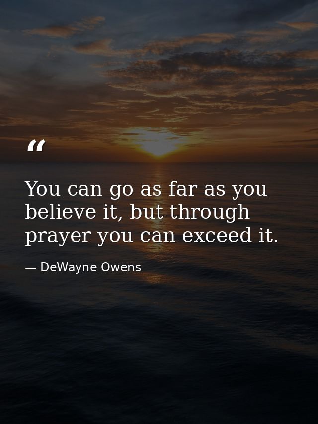 You can go as far as you believe it, but through prayer you can exceed it. — DeWayne Owens