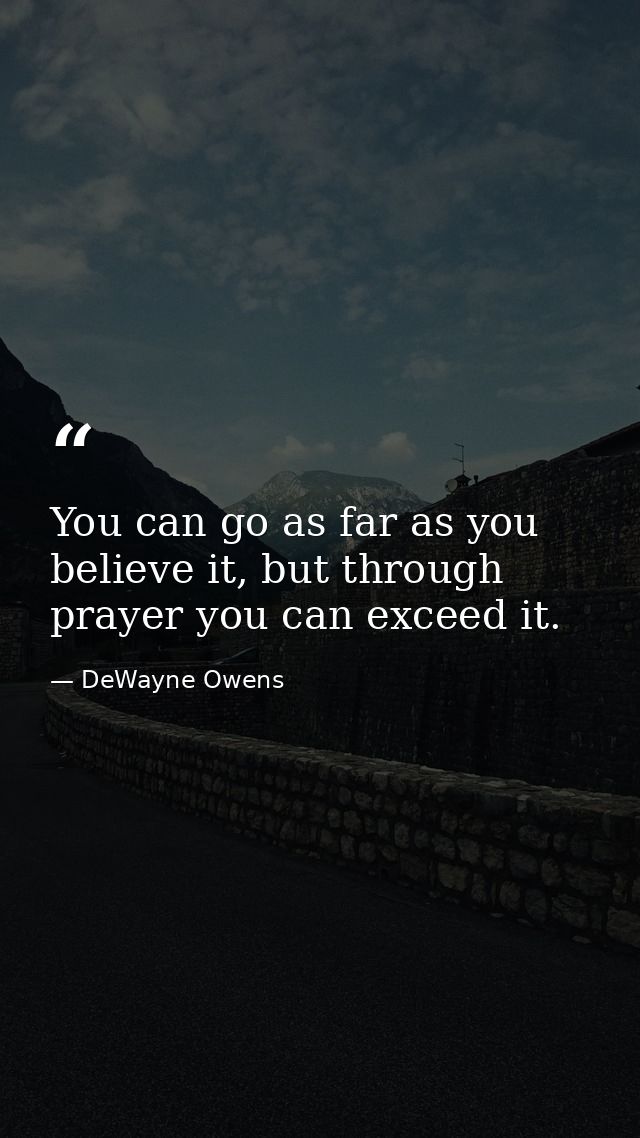 You can go as far as you believe it, but through prayer you can exceed it. — DeWayne Owens