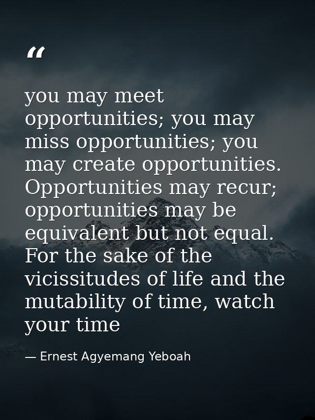 you may meet opportunities; you may miss opportunities; you may create opportunities. Opportunities may recur; opportuni — Ernest Agyemang Yeboah