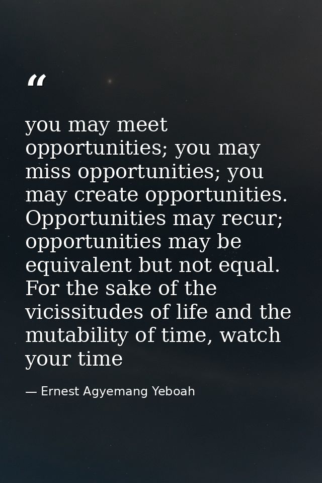 you may meet opportunities; you may miss opportunities; you may create opportunities. Opportunities may recur; opportuni — Ernest Agyemang Yeboah
