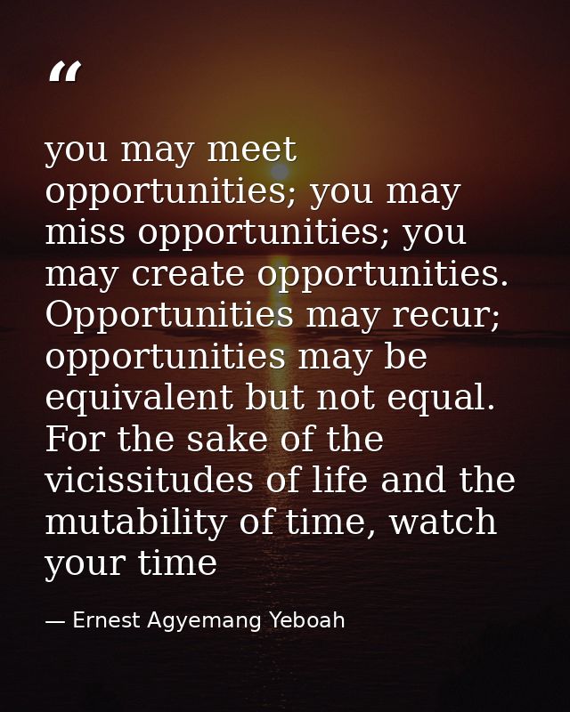 you may meet opportunities; you may miss opportunities; you may create opportunities. Opportunities may recur; opportuni — Ernest Agyemang Yeboah